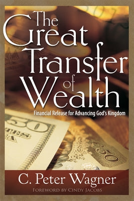 Great Transfer of Wealth: Financial Release for Advancing God's Kingdom by Wagner, C. Peter
