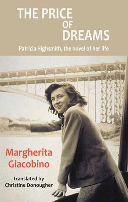 The Price of Dreams: Patricia Highsmith, the Novel of Her Life by Giacobino, Margherita