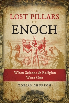 The Lost Pillars of Enoch: When Science and Religion Were One by Churton, Tobias