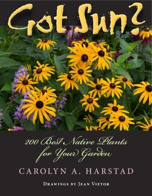 Got Sun?: 200 Best Native Plants for Your Garden by Harstad, Carolyn A.