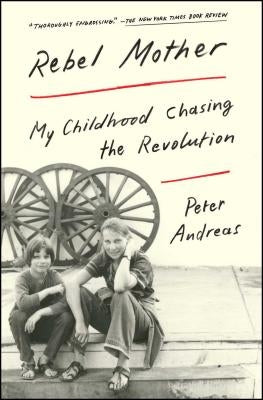 Rebel Mother: My Childhood Chasing the Revolution by Andreas, Peter