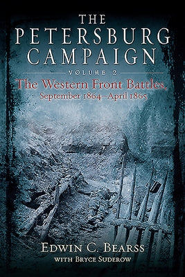 The Petersburg Campaign Volume 2: The Western Front Battles, September 1864 - April 1865 by Bearss, Edwin C.