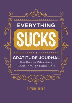 Everything Sucks: A Gratitude Journal for People Who Have Been Through Some Sh*t by Reese, Tiffany