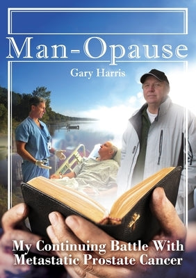 Man - Opause My Continuing Battle with Metastatic Prostate Cancer by Harris, Gary R.