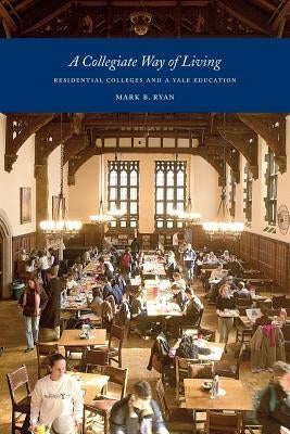 A Collegiate Way of Living: Residential Colleges and a Yale Education by Ryan, Mark