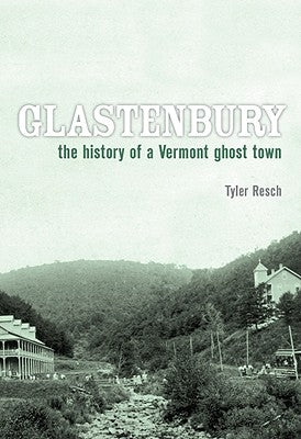 Glastenbury: The History of a Vermont Ghost Town by Resch, Tyler