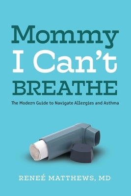 Mommy, I Can't Breathe: The Modern Guide to Navigate Allergies and Asthma by Matthews, Renee J.