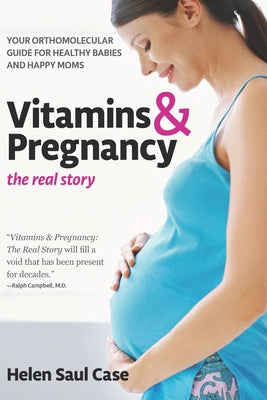 Vitamins & Pregnancy: The Real Story: Your Orthomolecular Guide for Healthy Babies & Happy Moms by Case, Helen Saul