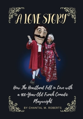 A Love Story: How the Heartland Fell in Love with a 400-year-old French Comedic Playwright by Roberts, Chantal M.
