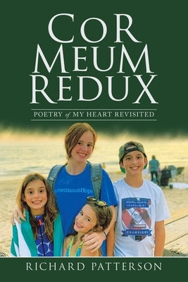 Cor Meum Redux: Poetry of My Heart Revisited by Patterson, Richard