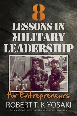 8 Lessons in Military Leadership for Entrepreneurs by Kiyosaki, Robert T.