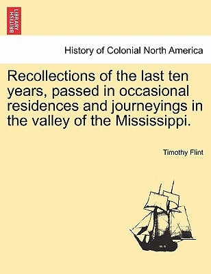 Recollections of the Last Ten Years, Passed in Occasional Residences and Journeyings in the Valley of the Mississippi. by Flint, Timothy