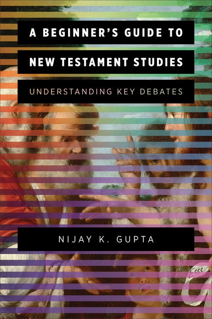A Beginner's Guide to New Testament Studies: Understanding Key Debates by Gupta, Nijay K.