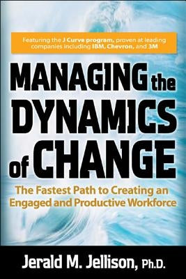 Managing the Dynamics of Change: The Fastest Path to Creating an Engaged and Productive Workplace by Jellison, Jerald M.