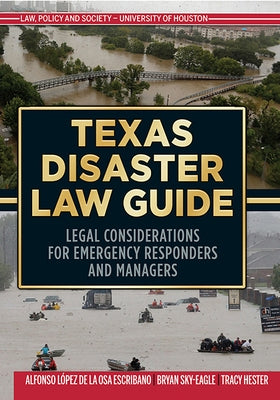 Texas Disaster Law Guide: Legal Considerations for Emergency Responders and Managers by Lopez de la Osa Escribano, Alfonso