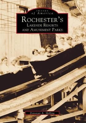 Rochester's Lakeside Resorts and Amusement Parks by Shilling, Donovan a.