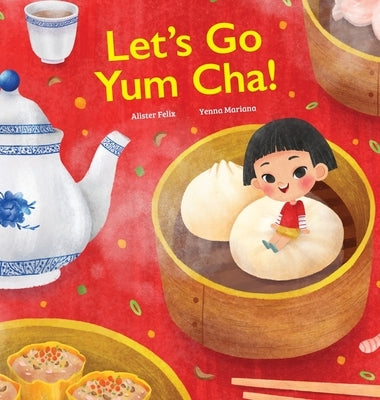 Let's Go Yum Cha!: A Dim Sum Adventure by Felix, Alister