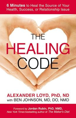 The Healing Code: 6 Minutes to Heal the Source of Your Health, Success, or Relationship Issue by Loyd, Alexander