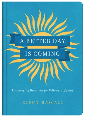 A Better Day Is Coming: Encouraging Devotions for Followers of Jesus by Hascall, Glenn
