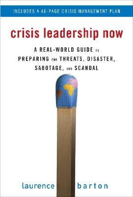 Crisis Leadership Now: A Real-World Guide to Preparing for Threats, Disaster, Sabotage, and Scandal by Barton, Laurence