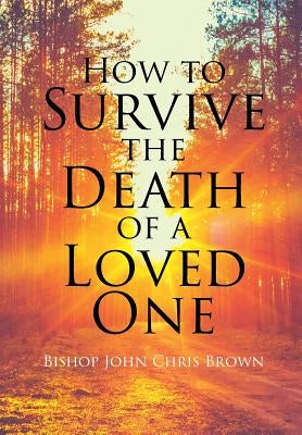 How To Survive The Death Of A Loved One by Brown, Bishop John Chris