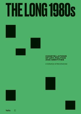 The Long 1980s: Constellations of Art, Politics and Identities: A Collection of Microhistories by Aikens, Nick