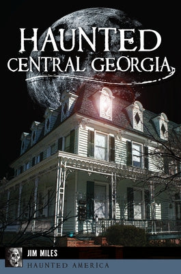 Haunted Central Georgia by Miles, Jim