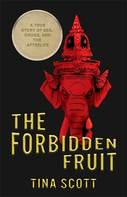The Forbidden Fruit: A True Story of Sex, Drugs, and the Afterlife by Scott, Tina