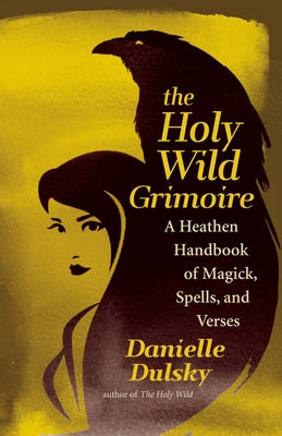The Holy Wild Grimoire: A Heathen Handbook of Magick, Spells, and Verses by 