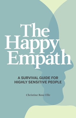 The Happy Empath: A Survival Guide for Highly Sensitive People by Elle, Christine Rose