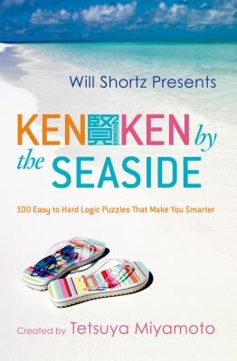 Will Shortz Presents Kenken by the Seaside: 100 Easy to Hard Logic Puzzles That Make You Smarter by Miyamoto, Tetsuya