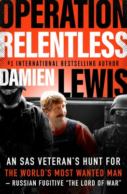 Operation Relentless: An SAS Veteran's Hunt for the World's Most Wanted Man--Russian Fugitive "The Lord of War by Lewis, Damien