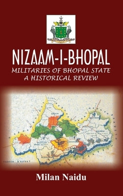 Nizaam-I-Bhopal: Militaries of Bhopal State - A Historical Review by Naidu, Milan
