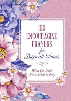 199 Encouraging Prayers for Difficult Times: When You Don't Know What to Pray by Compiled by Barbour Staff