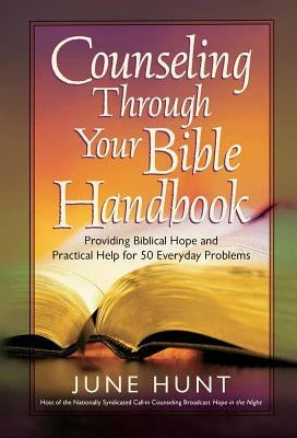 Counseling Through Your Bible Handbook: Providing Biblical Hope and Practical Help for 50 Everyday Problems by Hunt, June
