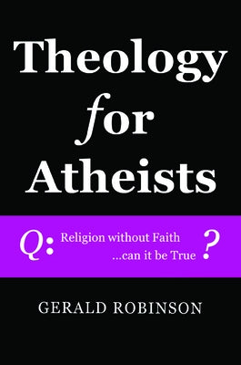 Theology for Atheists by Robinson, Gerald