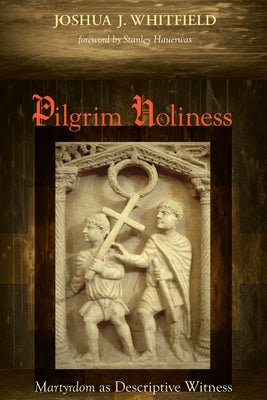 Pilgrim Holiness: Martyrdom as Descriptive Witness by Whitfield, Joshua J.
