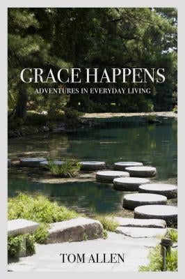 Grace Happens: Adventures in Everyday Living by Allen, Tom