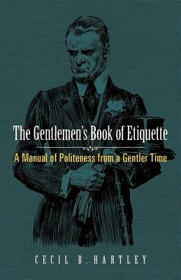 The Gentlemen's Book of Etiquette: A Manual of Politeness from a Gentler Time by Hartley, Cecil B.