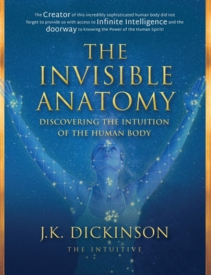 The Invisible Anatomy: Discovering The Intuition Of The Human Body by Dickinson, J. K.