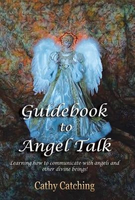 Guidebook to Angel Talk: Learning to Communicate with Angels and Other Divine Beings! by Catching, Cathy