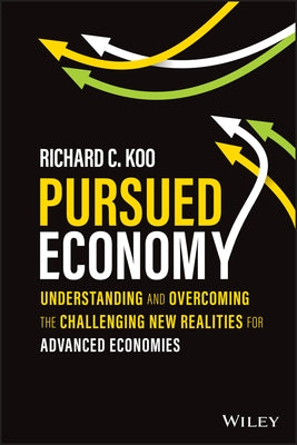 Pursued Economy: Understanding and Overcoming the Challenging New Realities for Advanced Economies by Koo, Richard C.