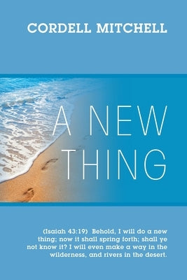 A New Thing: (Isaiah 43:19) Behold, I will do a new thing; now it shall spring forth; shall ye not know it? I will even make a way by Mitchell, Cordell