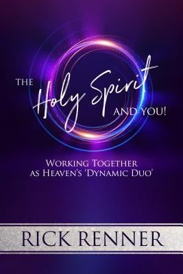 The Holy Spirit and You: Working Together as Heaven's 'Dynamic Duo' by Renner, Rick