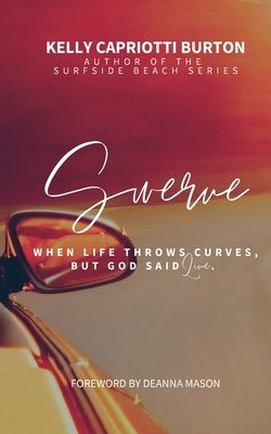 Swerve: When Life Throws Curves, But God Said Live by Capriotti Burton, Kelly