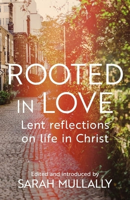 Rooted in Love: Lent Reflections on Life in Christ by Mullally, Bishop Sarah