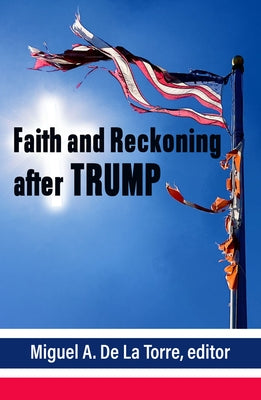 Faith and Reckoning After Trump by de la Torre, Miguel