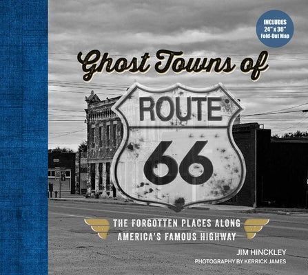 Ghost Towns of Route 66: The Forgotten Places Along America's Famous Highway - Includes 24in X 36in Fold-Out Map by Kerrick, James