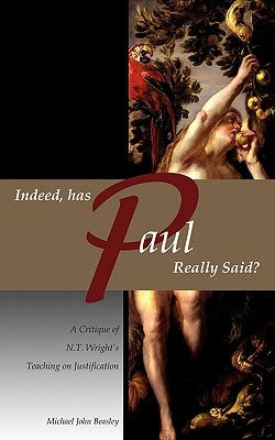 Indeed, has Paul Really Said? - A Critique of N.T. Wright's Teaching on Justification by Beasley, Michael John