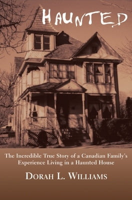 Haunted: The Incredible True Story of a Canadian Family's Experience Living in a Haunted House by Williams, Dorah L.